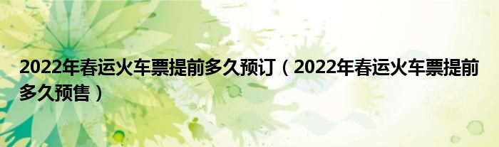 2022年春运火车票提前多久预订（2022年春运火车票提前多久预售）