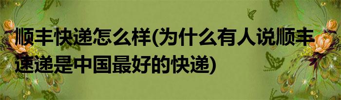 顺丰快递怎么样？顺丰速递是中国最好的快递？